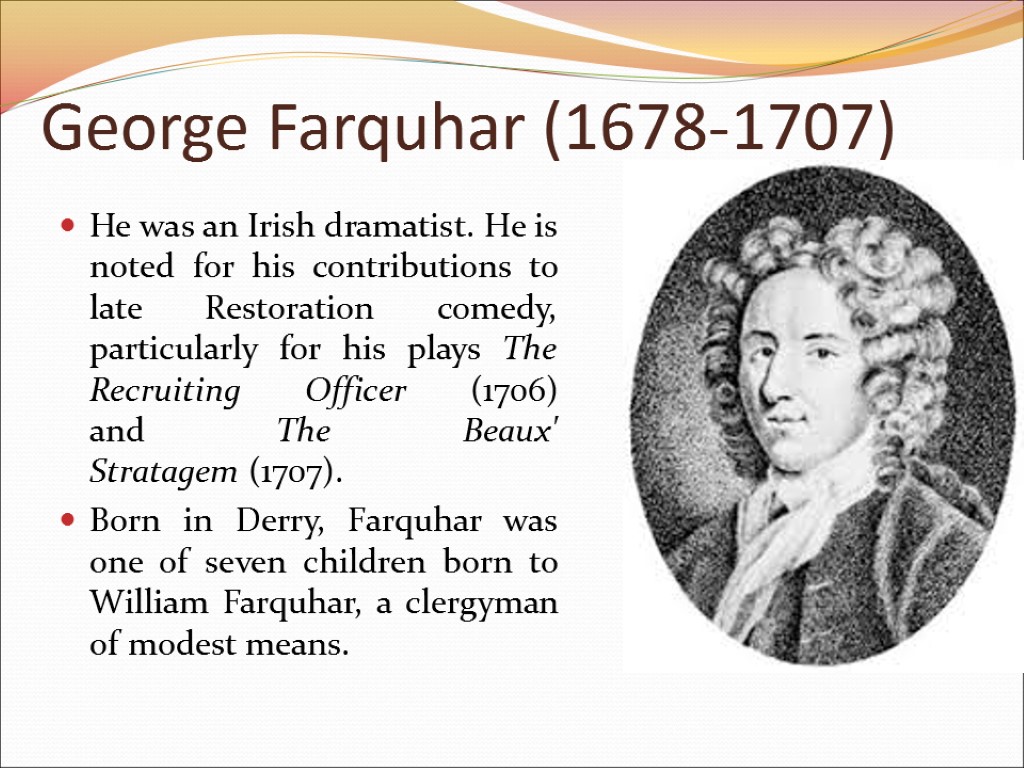 George Farquhar (1678-1707) He was an Irish dramatist. He is noted for his contributions